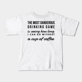 The most dangerous drinking game is seeing how long I can go without a cup of coffee Kids T-Shirt